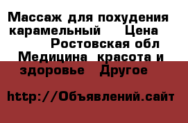 Массаж для похудения (карамельный)  › Цена ­ 1 200 - Ростовская обл. Медицина, красота и здоровье » Другое   